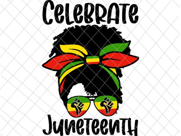 Celebrate juneteenth svg, black women messy bun juneteenth celebrate svg, indepedence day svg t shirt vector file