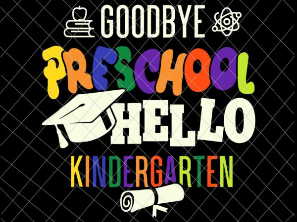 Goodbye preschool hello kindergarten svg, prek graduation party svg, last day of school svg t shirt design template