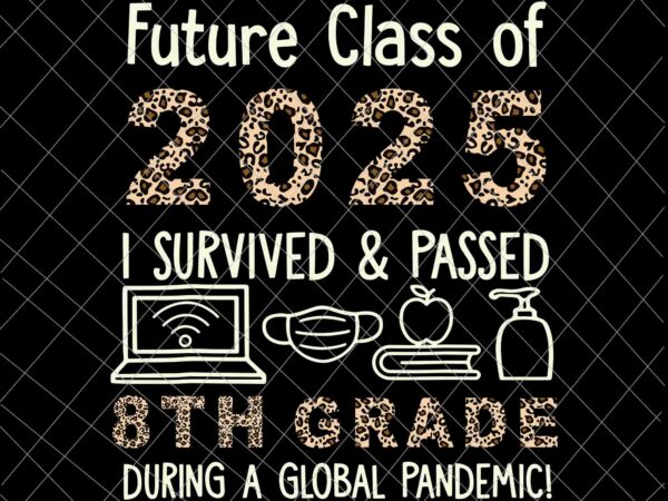 Future class of 2025, i survived and passed 8th grade svg, leopard class of 2025 eighth grade back to school svg, t shirt graphic design