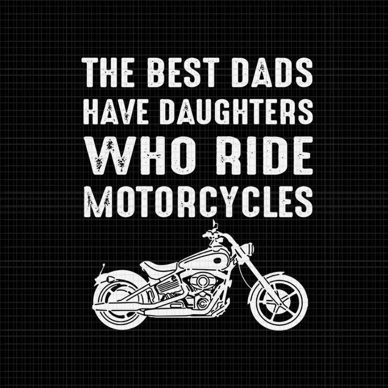 The Best Dads Have Daughters Who Ride Motorcycles SVG, The Best Dads Have Daughters Who Ride Motorcycles, Best dad svg, Dad SVG, Father day svg, father day vector