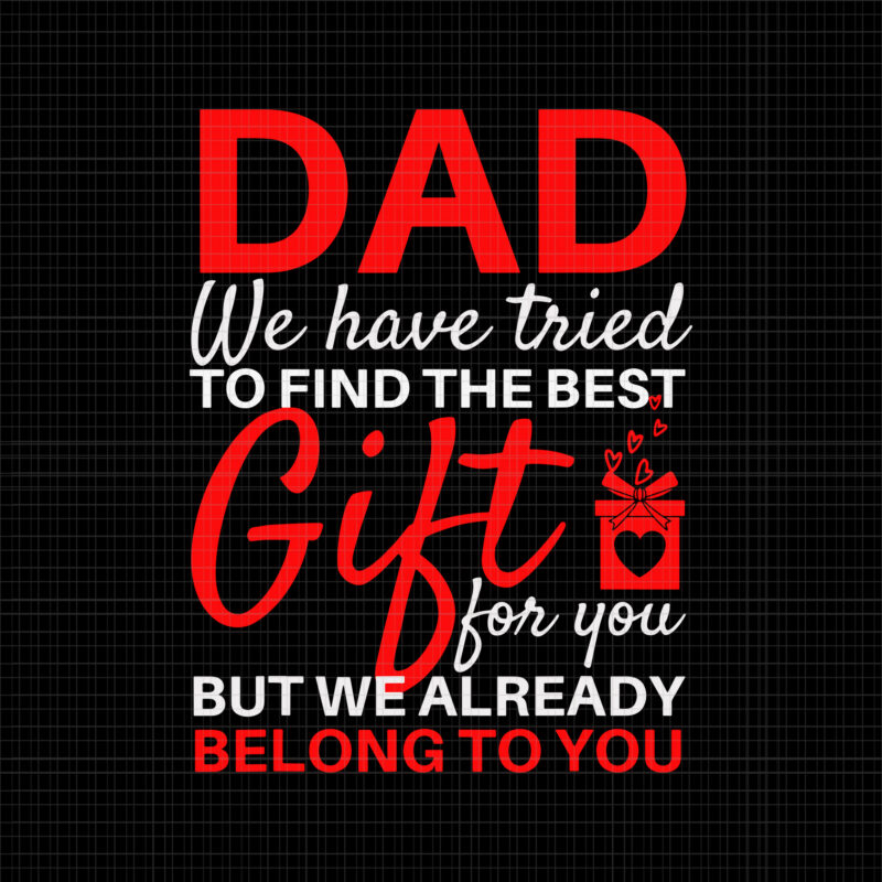 ad we have tried to find the best gift for you, but we already belong to you, Funny Father’s Day, Father’s day svg, Dad svg, father day vector