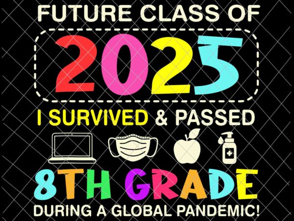 Future class of 2025 i survived and passed 8th grade svg, during a global pandemic svg, last day of school svg t shirt graphic design