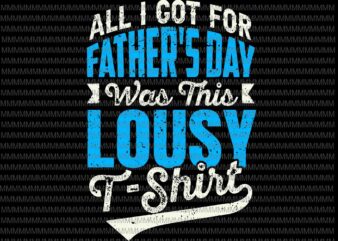 All I Got For Father’s Day Was A Lousy T-Shirt Svg, Father’s Day Svg, Father’s Day Quote Svg