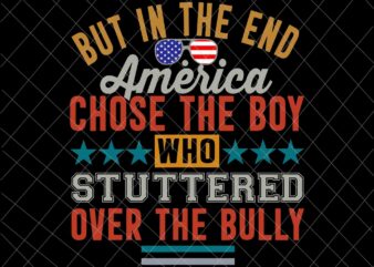 But In The End, America Chose The Boy Who Stuttered Over The Bully Funny Svg, America Quote Svg t shirt template