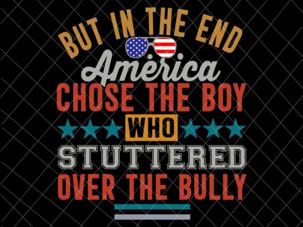 But in the end, america chose the boy who stuttered over the bully funny svg, america quote svg t shirt template