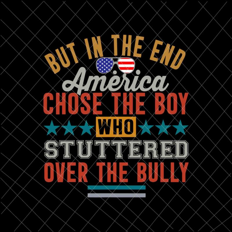 Download But In The End America Chose The Boy Who Stuttered Over The Bully Funny Svg America Quote Svg Buy T Shirt Designs