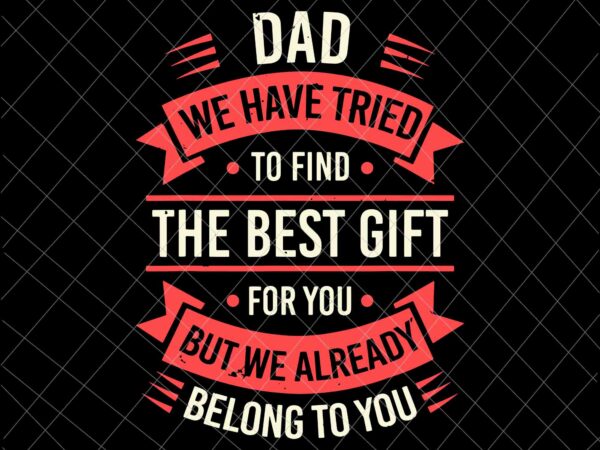 Dad we have tried to find the best gift svg, funny fathers day svg, quote father’s day svg t shirt vector illustration