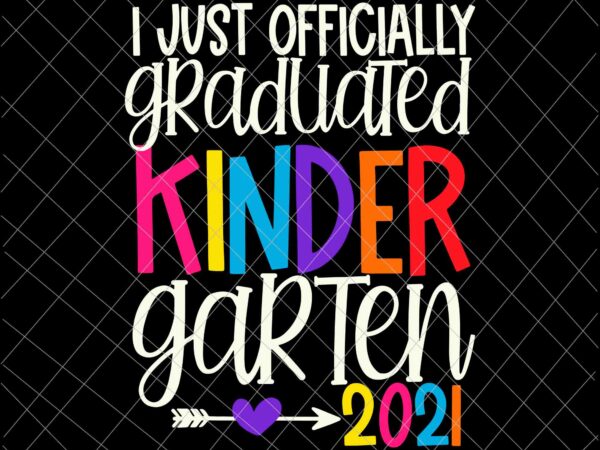 I just officially graduated, kindergarten graduation svg, class of 2021 svg, last day of school 2021 svg t shirt design for sale