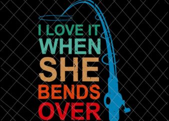 I Love It When She Bends Over Svg, Funny Fishing Rod Vintage Svg, Fishing Quote Svg, Fishing Svg t shirt design for sale