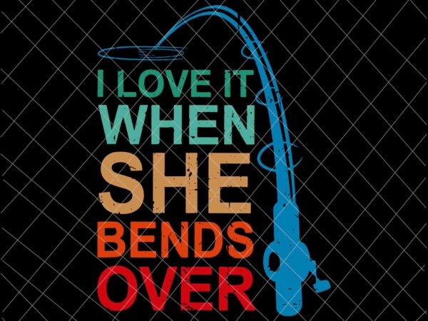 I love it when she bends over svg, funny fishing rod vintage svg, fishing quote svg, fishing svg t shirt design for sale