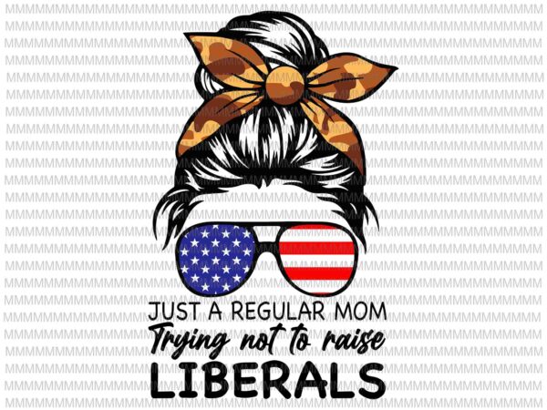 Just a regular mom trying not to raise liberals svg, mother’s day svg, mother’s day quote svg, momlife svg vector clipart
