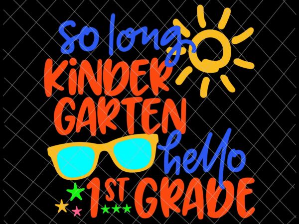 So long kindergarten hello 1st grade svg, teacher student svg, hello 1st grade svg, goodbye kindergarten t shirt template vector