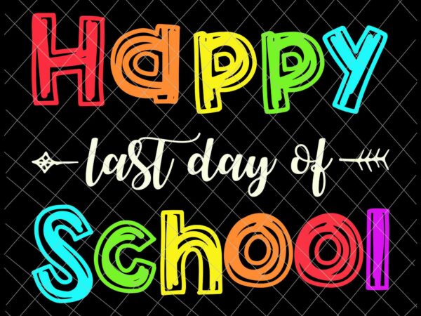 Happy last day of school svg, teacher student svg, last of school svg, day of school svg, teacher life svg graphic t shirt