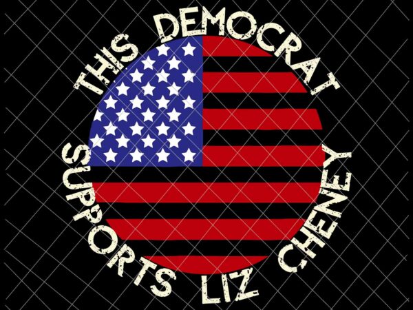 This Democrat Supports Liz Cheney Svg. Flag US Svg, Flag Day Svg, Funny Quote Svg t shirt designs for sale