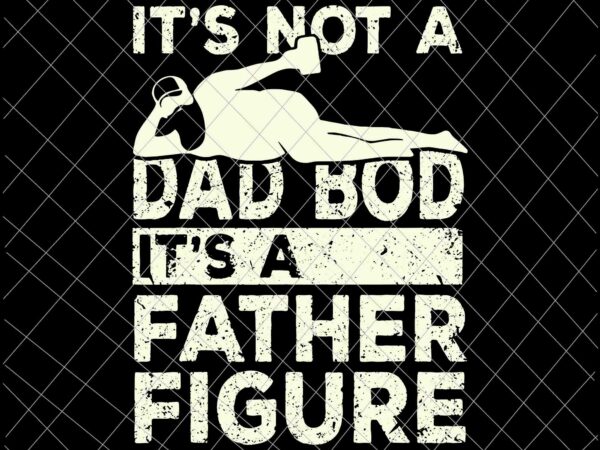 Download Its Not A Dad Bod Its A Father Figure Svg Beer Lover For Men Svg Love Beer Svg Father S Day Svg Buy T Shirt Designs