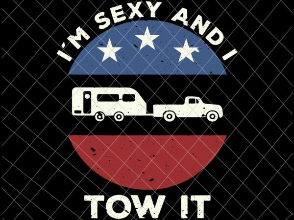 I’m sexy and i tow it svg, funny camping rv svg, camping svg, quote camping svg t shirt design for sale