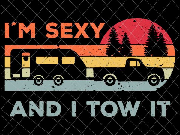 I’m sexy and i tow it svg, funny camping rv svg, camping svg, quote camping svg t shirt design for sale