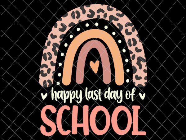 Happy last day of school svg, leopard rainbow kindergarten teacher svg, last day of school svg graphic t shirt