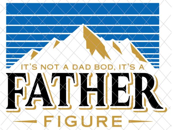 It’s not a dad bod it’s a father figure mountain svg, father’s mountain svg, father’s day t shirt design for sale