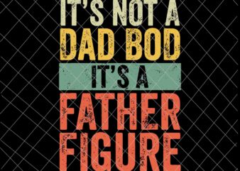 It’s Not A Dad Bod It’s A Father Figure Svg, Funny Father’s Day Retro Vintage Svg, Father’s Day Svg t shirt design for sale