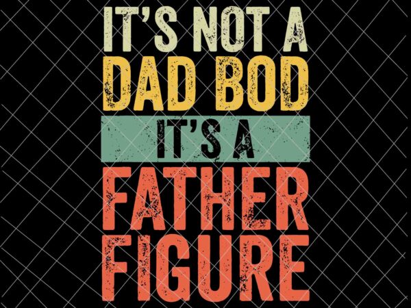 It’s not a dad bod it’s a father figure svg, funny father’s day retro vintage svg, father’s day svg t shirt design for sale