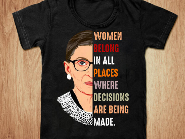 Women belong in all places t-shirt design, rbg t shirt, women shirt, all places women t shirt, all places where decisions tshirt, ruth bader ginsburg women belong t shirt, funny