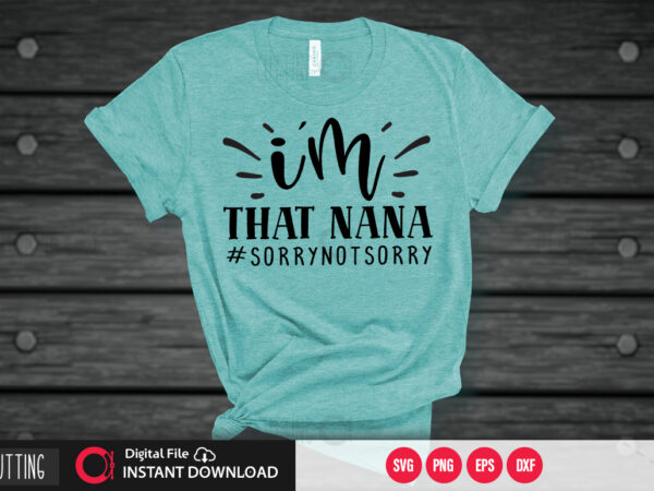 I’m that nana #sorrynotsorry svg design,cut file design