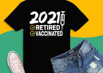 Funny 2021 retirement gifts tshirt design, png, svg, eps, I’m Retired and Vaccinated png, Funny Retirement Gifts for 2021 svg, use any job as like engineer,firefighter,electrician,nurse,