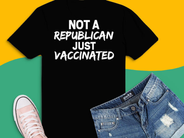 Not a republican just vaccinated svg,not a republican just vaccinated png, vaccine,vaccinated, quarantine, funny, T shirt vector artwork