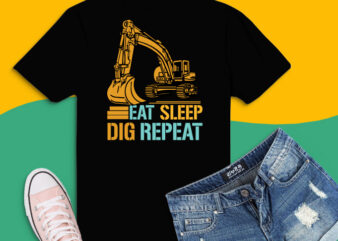 Eat Sleep Dig Repeat svg,Eat Sleep Dig Repeat png,Eat Sleep Dig Repeat eps, Funny Heavy Equipment T-Shirt design, dig machine funny saying, digging, digger,
