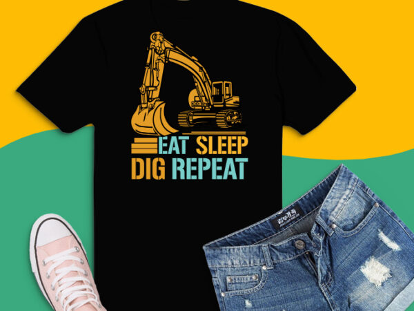 Eat sleep dig repeat svg,eat sleep dig repeat png,eat sleep dig repeat eps, funny heavy equipment t-shirt design, dig machine funny saying, digging, digger,