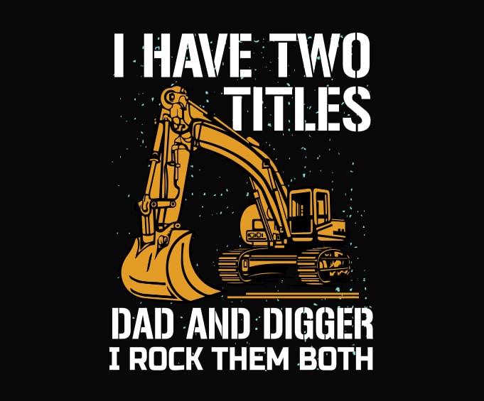 I Have Two Titles Dad And digger svg,I Have Two Titles Dad And digger png,I Have Two Titles Dad And digger eps, Funny Heavy Equipment T-Shirt design, dig machine funny