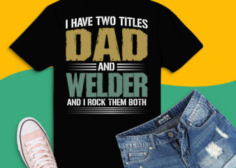 I Have Two Titles Dad And Welder Father’s Day Shirt design svg,I Have Two Titles Dad And Welder png,I Have Two Titles Dad And Welder eps,Dad, Papa, Daddy, Grandpas, Grandfathers,