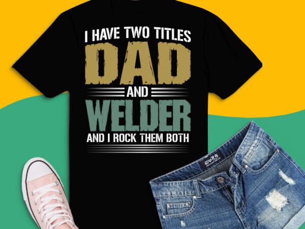 I have two titles dad and welder father’s day shirt design svg,i have two titles dad and welder png,i have two titles dad and welder eps,dad, papa, daddy, grandpas, grandfathers,