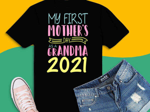 My first mother’s day as a grandma 2021 eps, my first mother’s day as a grandma 2021 png, my first mother’s day as a grandma 2021 eps, new granny nana t shirt designs for sale