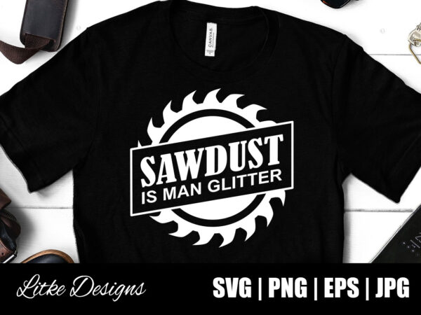 Sawdust is man glitter svg, lumberjack, construction, handyman, fathers day gift, carpenter, vector, png, svg, cut file, decal, design, gift, silhouette, popular