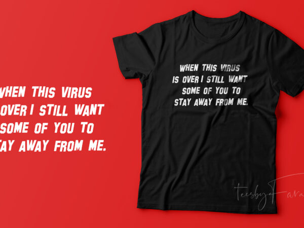 When this virus is over i still want some of you to stay away from me. quote t shirt design