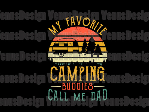 My favorite camping buddies call me dad svg, fathers day svg, dad svg, camping buddies svg, camping svg, love camping svg, dad camping svg, dad buddies svg, father svg, holiday t shirt designs for sale
