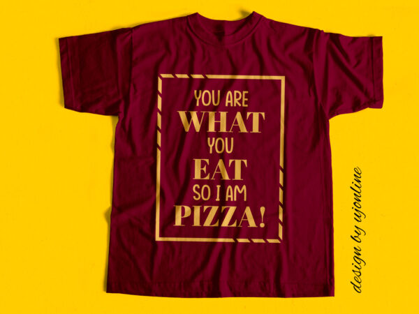 You are what you eat so i am pizza – t-shirt design
