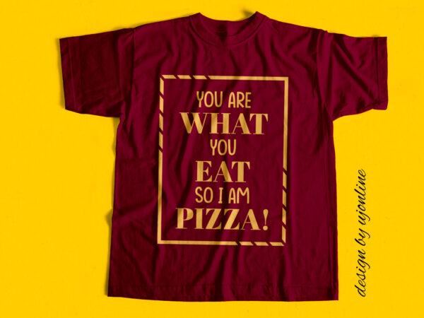 You are what you eat so i am pizza – t-shirt design You are what you eat so i am pizza – t-shirt design