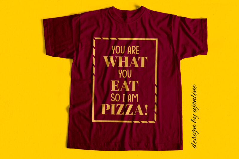 you are what you eat so I am pizza – T-Shirt Design