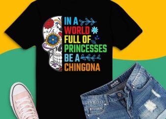 In a world full of pricesses be a chigona T-shirt svg, In a world full of pricesses be a chigona eps, floral flower skull svg, ornaments skull png, chigona, funny