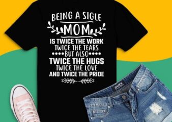 being a single is twice the work twice the tears but also twice the love and twice the pride T-shirt design svg, single mom eps, typography single mom design