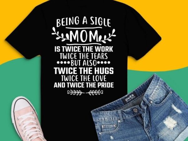 Being a single is twice the work twice the tears but also twice the love and twice the pride t-shirt design svg, single mom eps, typography single mom design