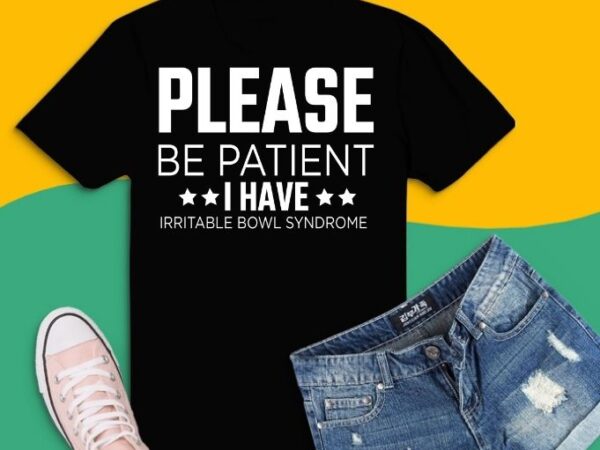 Please be patient i have irritable-bowel-syndrome svg, please be patient i have irritable-bowel-syndrome png t-shirt design,please be patient funny ibs, funny quote shirts, funny saying shirts, funny shirts,