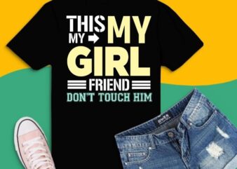 This my girl friend don’t touch him shirt design svg, funny t-shirt, sarcastic shirt, humor gifts, women’s tee