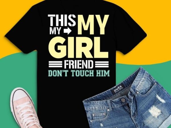 This my girl friend don’t touch him shirt design svg, funny t-shirt, sarcastic shirt, humor gifts, women’s tee