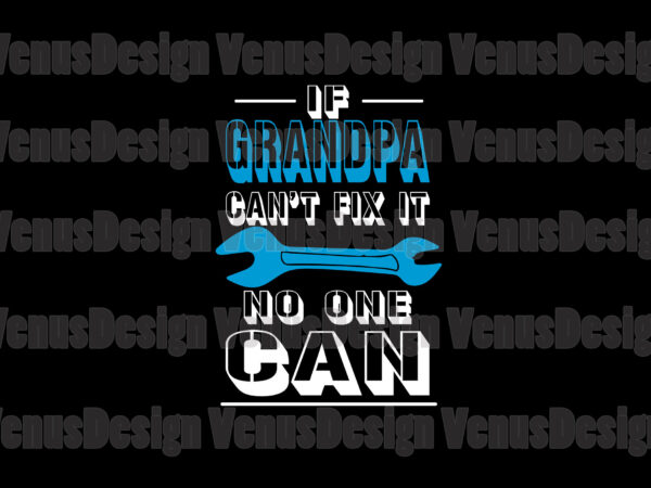 If grandpa cant fix it no one can svg, fathers day svg t shirt design for sale