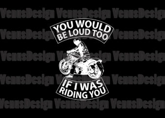 You Would Be Loud Too If I Was Riding You Svg