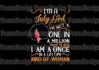 Im A July Girl Im Not A One In A Million Kind Of Girl